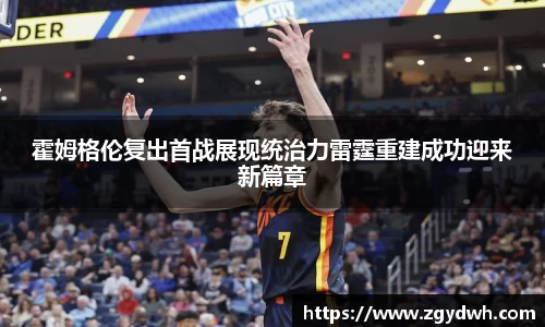 霍姆格伦复出首战展现统治力雷霆重建成功迎来新篇章