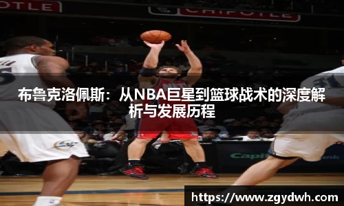 布鲁克洛佩斯：从NBA巨星到篮球战术的深度解析与发展历程